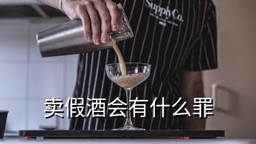 賣假酒會(huì)有什么罪