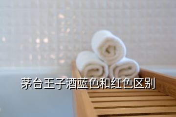 茅臺(tái)王子酒藍(lán)色和紅色區(qū)別