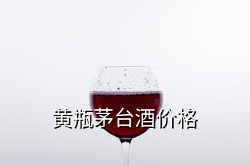 黃瓶茅臺(tái)酒價(jià)格