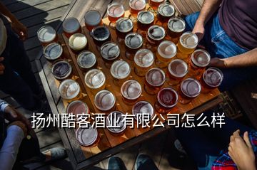 揚州酷客酒業(yè)有限公司怎么樣