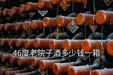 46度老院子酒多少錢一箱