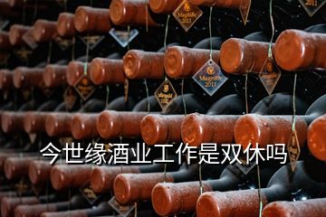 今世緣酒業(yè)工作是雙休嗎