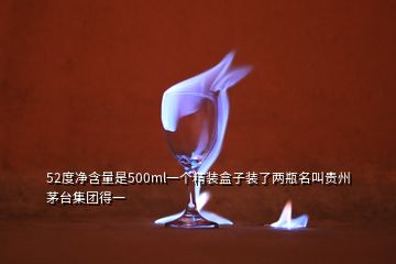 52度凈含量是500ml一個精裝盒子裝了兩瓶名叫貴州茅臺集團(tuán)得一