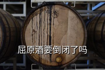 屈原酒要倒閉了嗎