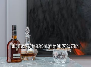 誰知道雙葉獼猴桃酒是哪家公司的