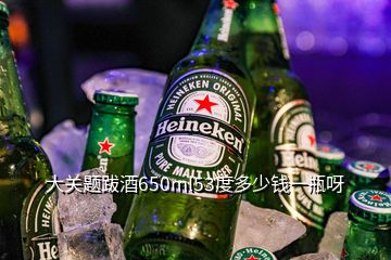 大關(guān)題跋酒650ml53度多少錢一瓶呀