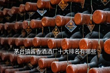 茅臺(tái)鎮(zhèn)醬香酒酒廠十大排名有哪些