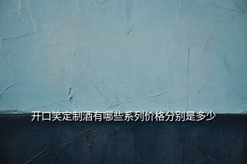 開口笑定制酒有哪些系列價格分別是多少