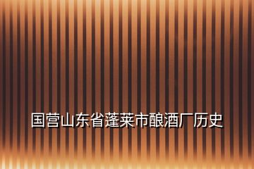 國營山東省蓬萊市釀酒廠歷史