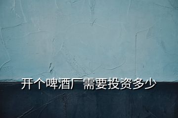 開個啤酒廠需要投資多少