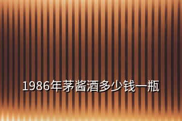 1986年茅醬酒多少錢一瓶