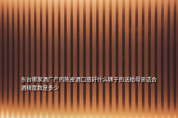 東臺哪家酒廠產(chǎn)的陳皮酒口感好什么牌子的送給母親適合酒精度數(shù)是多少