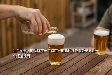 每個(gè)葡萄酒的品牌在一個(gè)城市里的總代理辦事處是只能一個(gè)還是能有