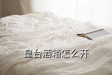 皇臺酒箱怎么開
