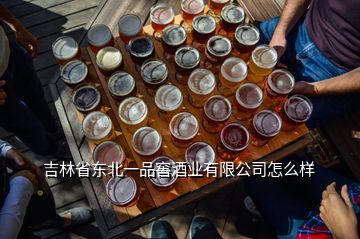 吉林省東北一品窖酒業(yè)有限公司怎么樣