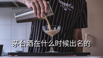 茅臺酒在什么時候出名的