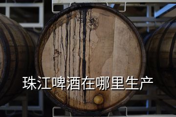 珠江啤酒在哪里生產(chǎn)