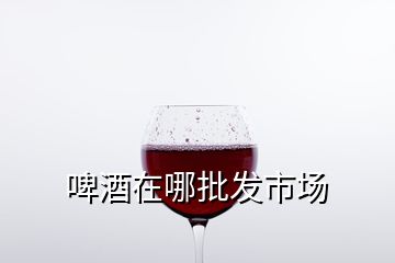 啤酒在哪批發(fā)市場(chǎng)