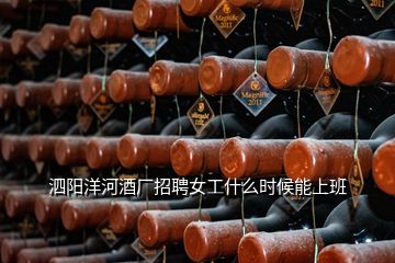 泗陽洋河酒廠招聘女工什么時候能上班