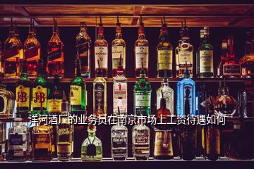 洋河酒廠的業(yè)務(wù)員在南京市場上工資待遇如何