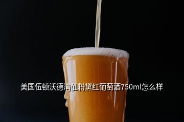 美國伍頓沃德灣仙粉黛紅葡萄酒750ml怎么樣