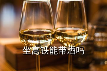 坐高鐵能帶酒嗎