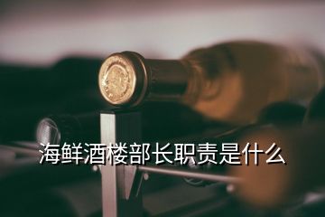 海鮮酒樓部長(zhǎng)職責(zé)是什么