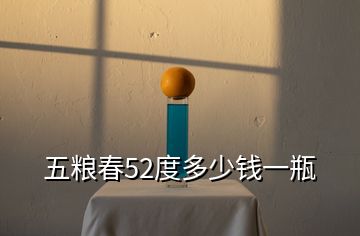 五糧春52度多少錢一瓶