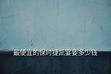 最便宜的保時(shí)捷凱宴要多少錢