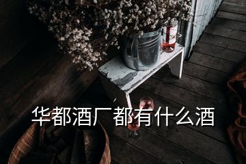 華都酒廠都有什么酒