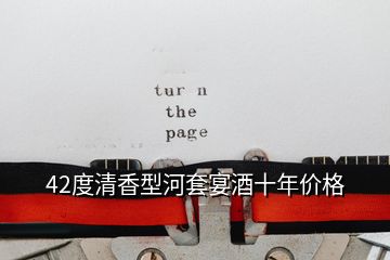 42度清香型河套宴酒十年價(jià)格