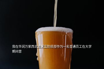 我在華潤(rùn)萬家西北去某店防損部作為一名普通員工在大學(xué)期間曾