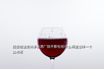 我想知道貴州茅臺酒廠技開都包括什么啊是怎樣一個公司呢