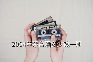 2004年茅臺酒多少錢一瓶