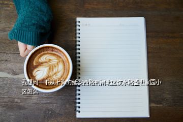 我想問(wèn)一下從上海的延安西路到閘北區(qū)汶水路盛世家園小區(qū)怎么