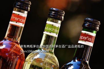 家有兩瓶茅臺是中國貴州茅臺酒廠出品瓷瓶的53vv106proof500ml