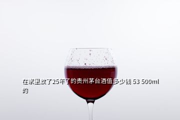 在家里放了25年了的貴州茅臺酒值多少錢 53 500ml的