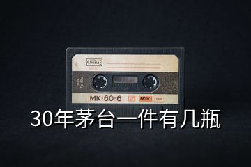 30年茅臺一件有幾瓶