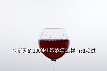 狗酒網(wǎng)的1000ML珍酒怎么樣有誰喝過