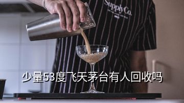 少量53度飛天茅臺有人回收嗎