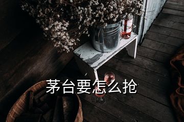 茅臺(tái)要怎么搶