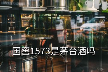 國窖1573是茅臺酒嗎