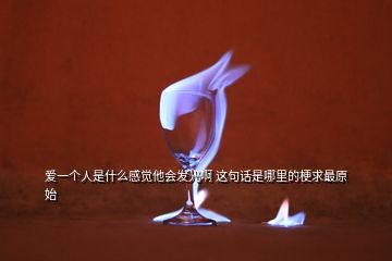 愛一個人是什么感覺他會發(fā)光啊 這句話是哪里的梗求最原始