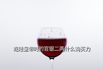 乾隆皇帝時(shí)的官銀二兩什么購買力