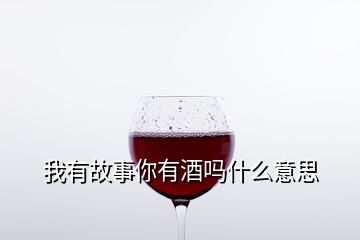 我有故事你有酒嗎什么意思