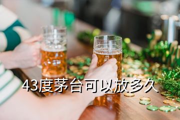 43度茅臺可以放多久