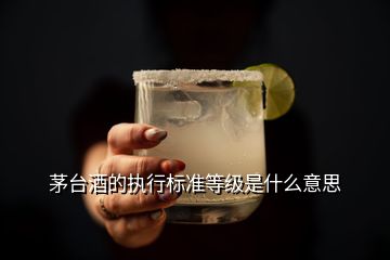 茅臺酒的執(zhí)行標準等級是什么意思