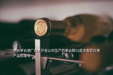 貴州茅臺酒廠技術(shù)開發(fā)公司生產(chǎn)的茅臺醇52度濃香型白酒產(chǎn)品標(biāo)準(zhǔn)號