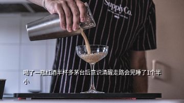 喝了一瓶紅酒半杯多茅臺后意識清醒走路會晃睡了1個半小