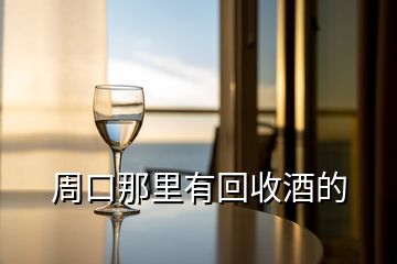 周口那里有回收酒的